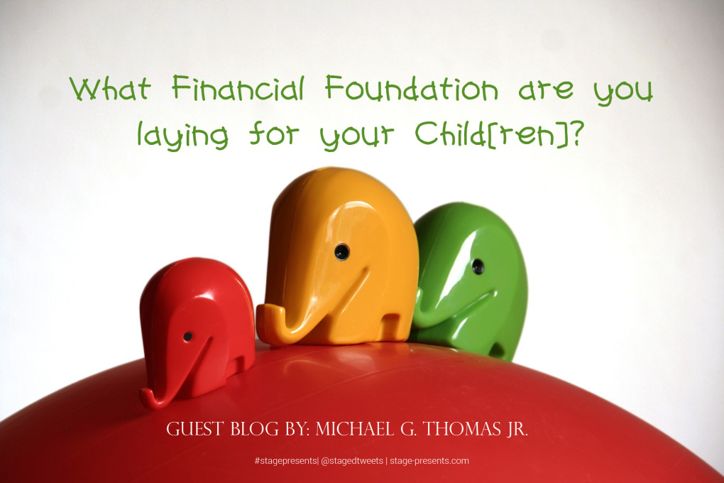 Guest Blogger - Michael G. Thomas Jr. - What Financial Foundation are You Laying for Your Child(ren)?